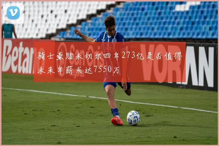 骑士豪赌米切尔四年273亿是否值得未来年薪或达7550万