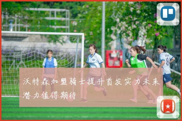 沃特森加盟骑士提升首发实力未来潜力值得期待