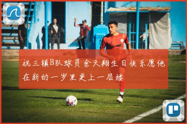 祝三镇B队球员余天翔生日快乐愿他在新的一岁里更上一层楼