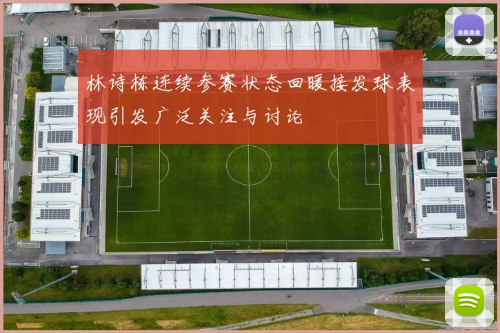 林诗栋连续参赛状态回暖接发球表现引发广泛关注与讨论