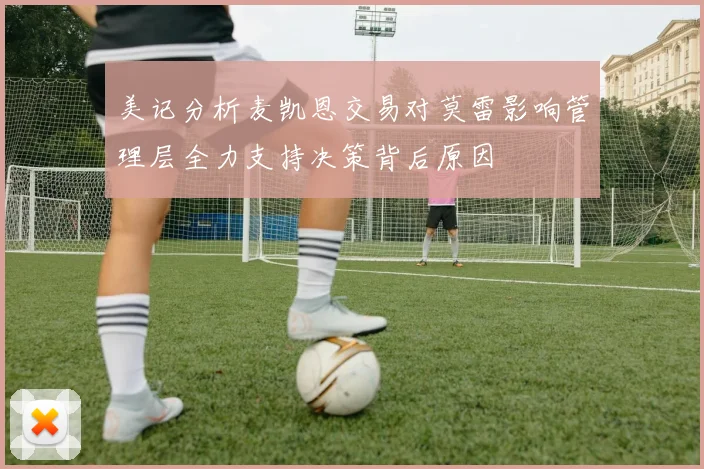 美记分析麦凯恩交易对莫雷影响管理层全力支持决策背后原因