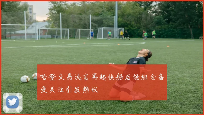 哈登交易流言再起快船后场组合备受关注引发热议