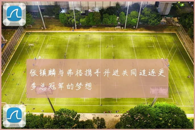 张镇麟与弗格携手并进共同追逐更多总冠军的梦想