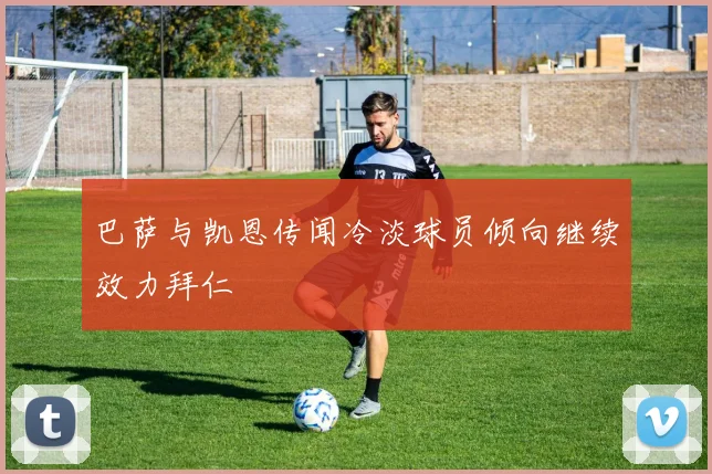 巴萨与凯恩传闻冷淡球员倾向继续效力拜仁