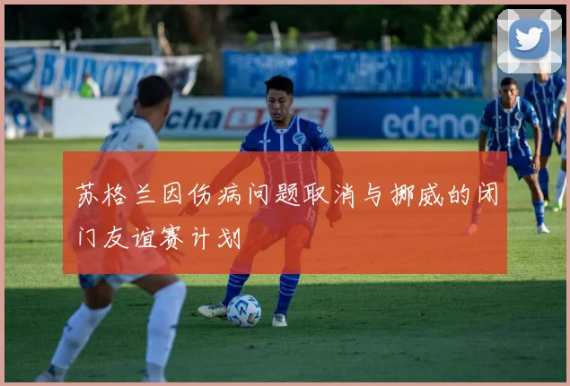 苏格兰因伤病问题取消与挪威的闭门友谊赛计划