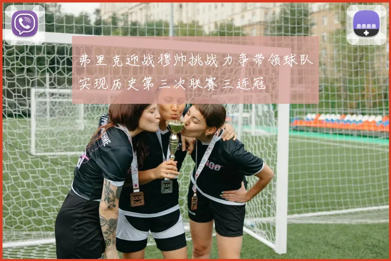 弗里克迎战穆帅挑战力争带领球队实现历史第三次联赛三连冠